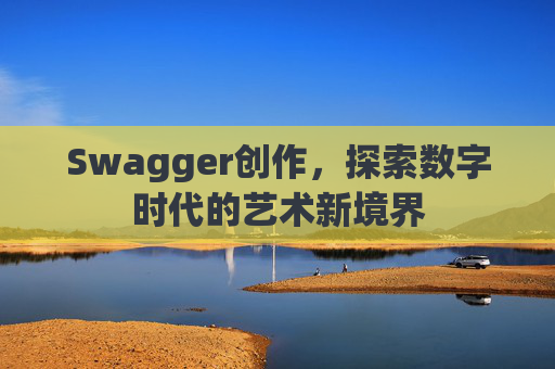 Swagger创作,探索数字时代的艺术新境界